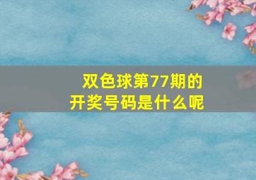 双色球第77期的开奖号码是什么呢