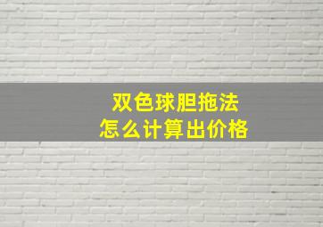 双色球胆拖法怎么计算出价格