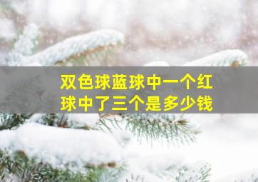 双色球蓝球中一个红球中了三个是多少钱