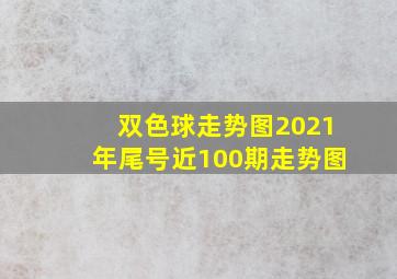 双色球走势图2021年尾号近100期走势图