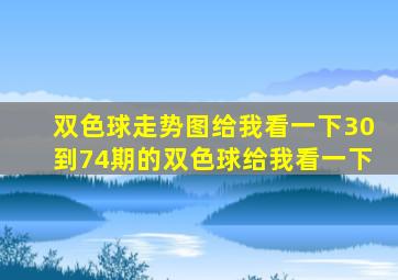 双色球走势图给我看一下30到74期的双色球给我看一下