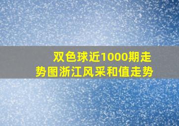 双色球近1000期走势图浙江风采和值走势