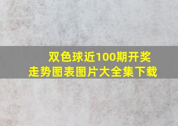 双色球近100期开奖走势图表图片大全集下载