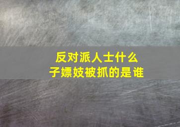 反对派人士什么子嫖妓被抓的是谁