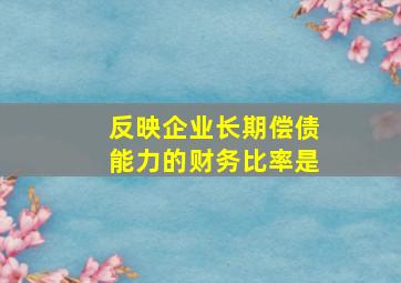 反映企业长期偿债能力的财务比率是