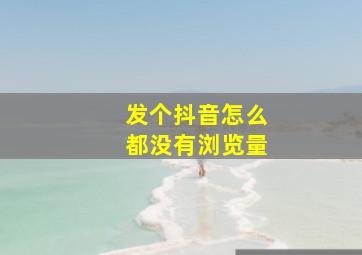 发个抖音怎么都没有浏览量