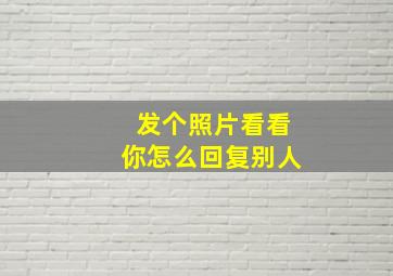 发个照片看看你怎么回复别人