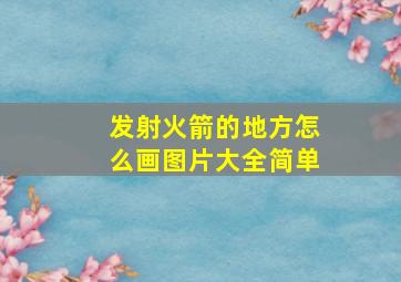 发射火箭的地方怎么画图片大全简单