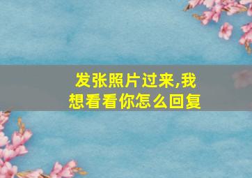 发张照片过来,我想看看你怎么回复