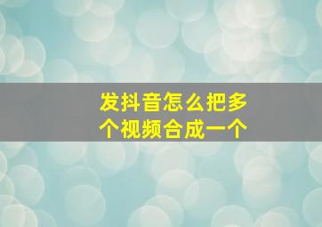 发抖音怎么把多个视频合成一个