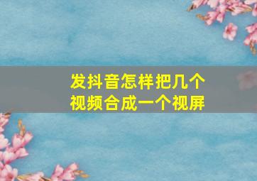 发抖音怎样把几个视频合成一个视屏