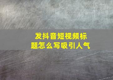 发抖音短视频标题怎么写吸引人气