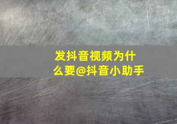 发抖音视频为什么要@抖音小助手