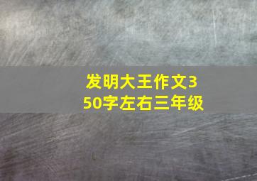 发明大王作文350字左右三年级