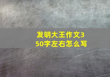 发明大王作文350字左右怎么写