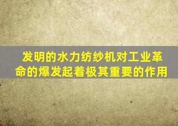 发明的水力纺纱机对工业革命的爆发起着极其重要的作用