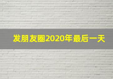 发朋友圈2020年最后一天