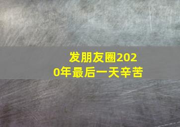 发朋友圈2020年最后一天辛苦