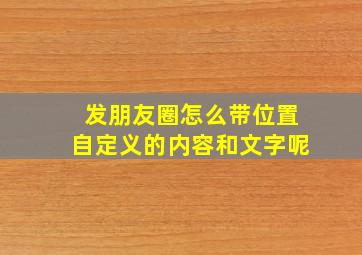 发朋友圈怎么带位置自定义的内容和文字呢