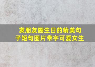 发朋友圈生日的精美句子短句图片带字可爱女生