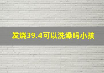 发烧39.4可以洗澡吗小孩