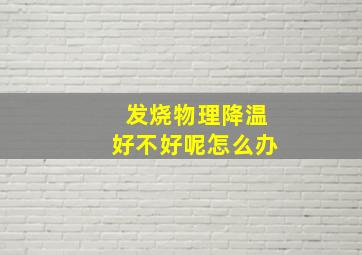 发烧物理降温好不好呢怎么办