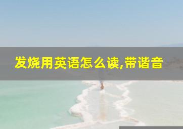 发烧用英语怎么读,带谐音