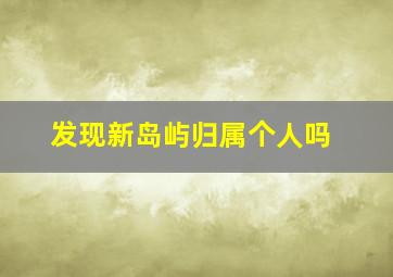 发现新岛屿归属个人吗