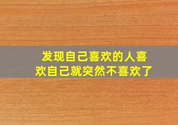 发现自己喜欢的人喜欢自己就突然不喜欢了