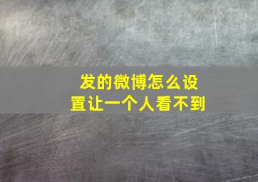 发的微博怎么设置让一个人看不到