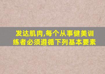 发达肌肉,每个从事健美训练者必须遵循下列基本要素