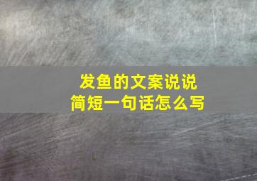 发鱼的文案说说简短一句话怎么写