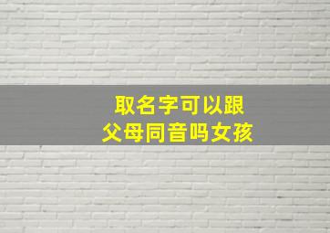 取名字可以跟父母同音吗女孩