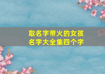 取名字带火的女孩名字大全集四个字