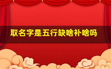 取名字是五行缺啥补啥吗