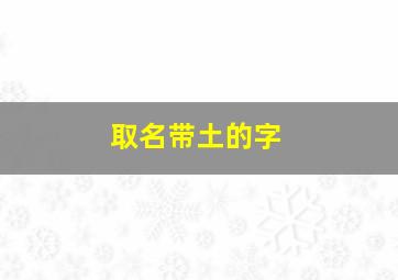 取名带土的字