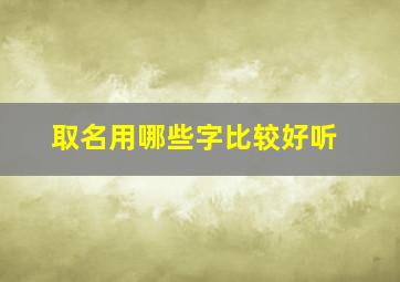 取名用哪些字比较好听