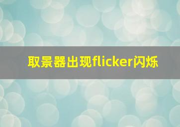 取景器出现flicker闪烁