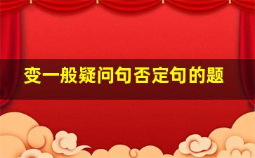 变一般疑问句否定句的题