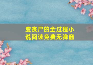 变丧尸的全过程小说阅读免费无弹窗