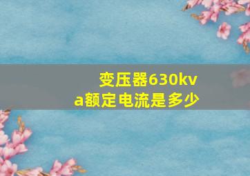 变压器630kva额定电流是多少