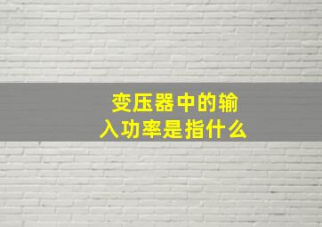 变压器中的输入功率是指什么