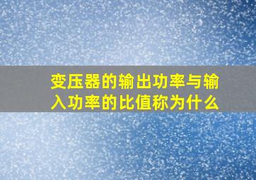 变压器的输出功率与输入功率的比值称为什么