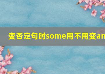 变否定句时some用不用变any