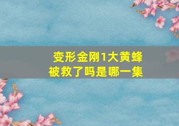 变形金刚1大黄蜂被救了吗是哪一集