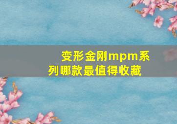 变形金刚mpm系列哪款最值得收藏