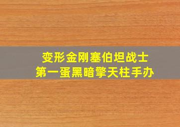 变形金刚塞伯坦战士第一蛋黑暗擎天柱手办