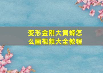 变形金刚大黄蜂怎么画视频大全教程