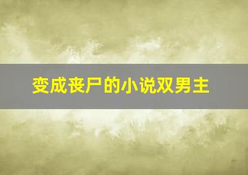 变成丧尸的小说双男主