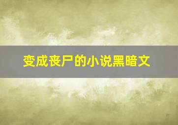 变成丧尸的小说黑暗文